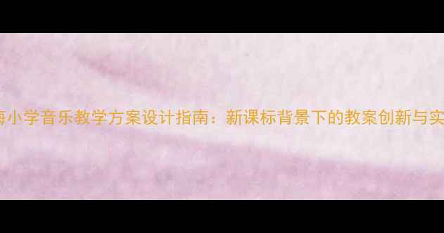 图片 上海小学音乐教学方案设计指南：新课标背景下的教案创新与实践2
