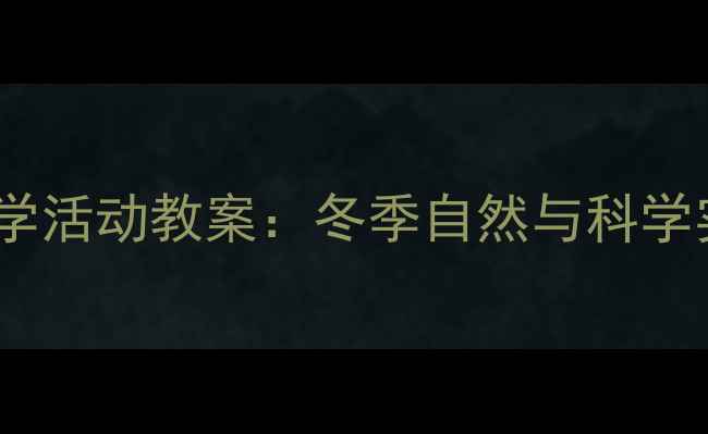 图片 下雪大班科学活动教案：冬季自然与科学实践全攻略1
