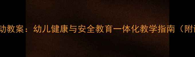 图片 不倒娃娃亲子互动教案：幼儿健康与安全教育一体化教学指南（附详细活动方案）1