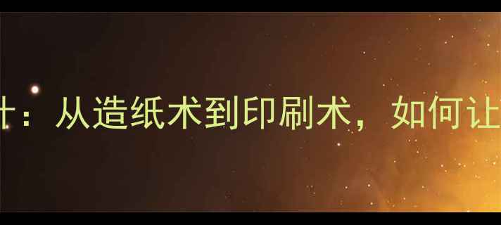 图片 世界四大发明教案设计：从造纸术到印刷术，如何让孩子爱上古代科技？2