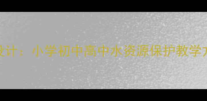 图片 世界水日主题教案设计：小学初中高中水资源保护教学方案（附活动案例）
