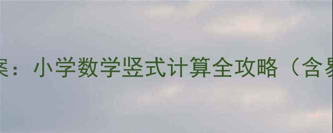 图片 两位数乘三位数教案：小学数学竖式计算全攻略（含易错点与教学案例）