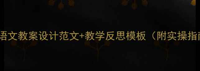 图片 两篇语文教案设计范文+教学反思模板（附实操指南）1