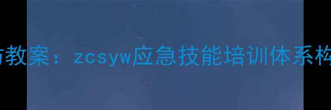 图片 丧尸危机生存工作坊教案：zcsyw应急技能培训体系构建与实战演练方案1