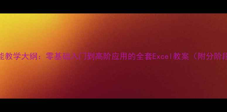 图片 中专Excel技能教学大纲：零基础入门到高阶应用的全套Excel教案（附分阶段教学方案）2
