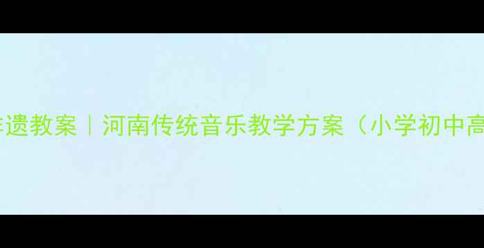 图片 中原文化非遗教案｜河南传统音乐教学方案（小学初中高中适用）1