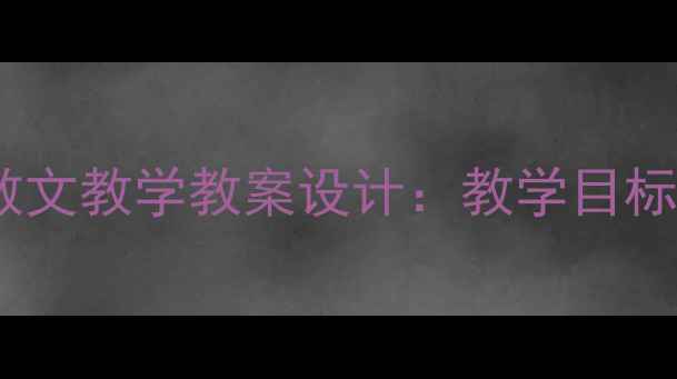 图片 中国古代诗歌散文教学教案设计：教学目标、步骤与案例1
