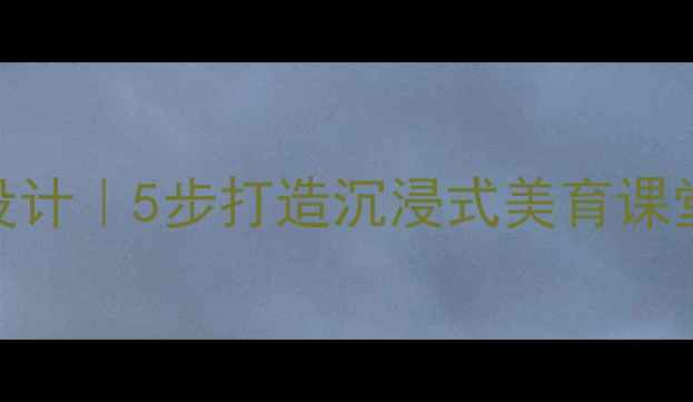 图片 中国山水画意境教案设计｜5步打造沉浸式美育课堂+手把手教学案例🎨1