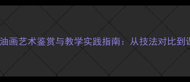 图片 中国画与油画艺术鉴赏与教学实践指南：从技法对比到课堂创新1