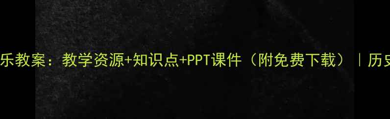 图片 中国近现代音乐教案：教学资源+知识点+PPT课件（附免费下载）｜历史课教师必备2