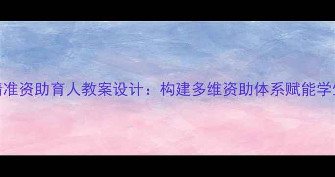 图片 中学阶段精准资助育人教案设计：构建多维资助体系赋能学生全面发展
