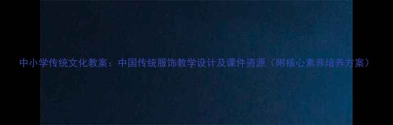 图片 中小学传统文化教案：中国传统服饰教学设计及课件资源（附核心素养培养方案）