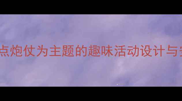 图片 中小学体育教学方案：以点炮仗为主题的趣味活动设计与安全规范（附完整教案）1