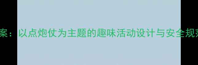 图片 中小学体育教学方案：以点炮仗为主题的趣味活动设计与安全规范（附完整教案）2