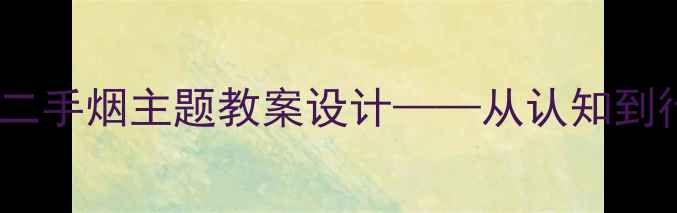 图片 中小学健康教育拒绝二手烟主题教案设计——从认知到行动的完整教学方案1