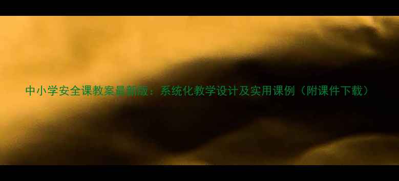 图片 中小学安全课教案最新版：系统化教学设计及实用课例（附课件下载）