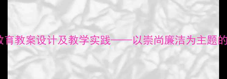 图片 中小学廉洁教育教案设计及教学实践——以崇尚廉洁为主题的小结与反思1