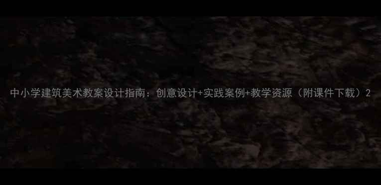 图片 中小学建筑美术教案设计指南：创意设计+实践案例+教学资源（附课件下载）2