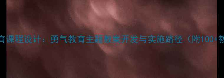 图片 中小学德育课程设计：勇气教育主题教案开发与实施路径（附100+教学案例）