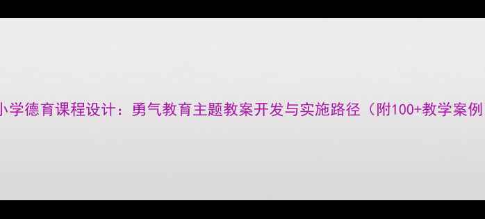 图片 中小学德育课程设计：勇气教育主题教案开发与实施路径（附100+教学案例）2