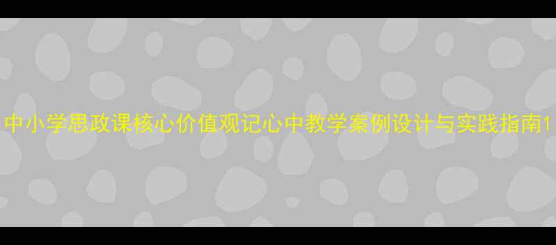 图片 中小学思政课核心价值观记心中教学案例设计与实践指南1