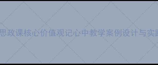 图片 中小学思政课核心价值观记心中教学案例设计与实践指南2