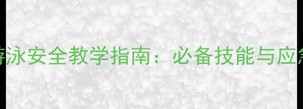 图片 中小学游泳安全教学指南：必备技能与应急措施全