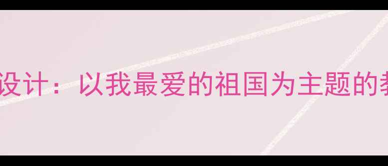 图片 中小学爱国主义教育教案设计：以我最爱的祖国为主题的教学方案与课件制作指南1