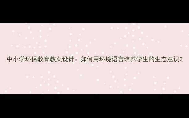 图片 中小学环保教育教案设计：如何用环境语言培养学生的生态意识2