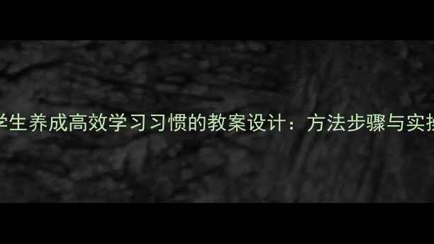 图片 中小学生养成高效学习习惯的教案设计：方法步骤与实操指南