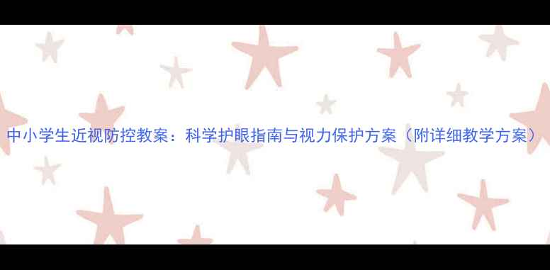 图片 中小学生近视防控教案：科学护眼指南与视力保护方案（附详细教学方案）