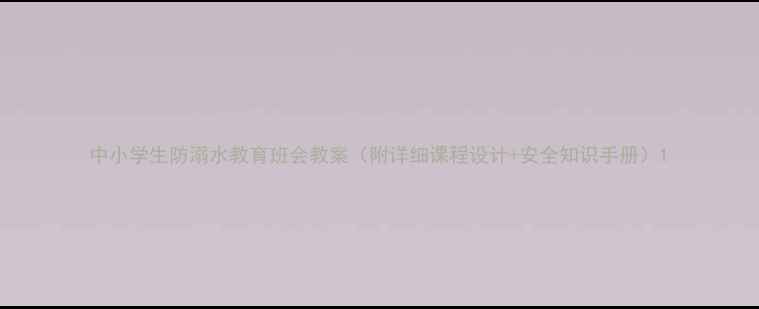 图片 中小学生防溺水教育班会教案（附详细课程设计+安全知识手册）1