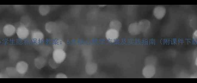 图片 中小学生隐私保护教案：6大核心教学方案及实践指南（附课件下载）1