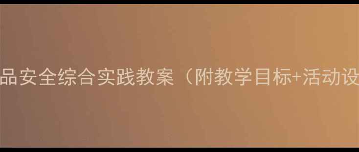 图片 中小学生食品安全综合实践教案（附教学目标+活动设计+案例）1