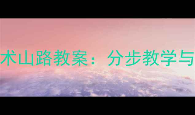 图片 中小学美术山路教案：分步教学与绘画技巧