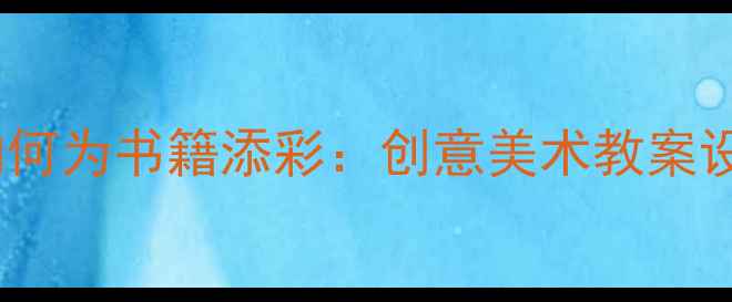 图片 中小学美术课如何为书籍添彩：创意美术教案设计策略与案例2