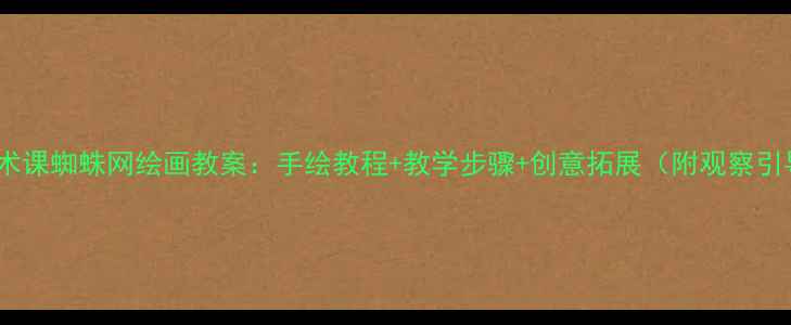 图片 中小学美术课蜘蛛网绘画教案：手绘教程+教学步骤+创意拓展（附观察引导技巧）1