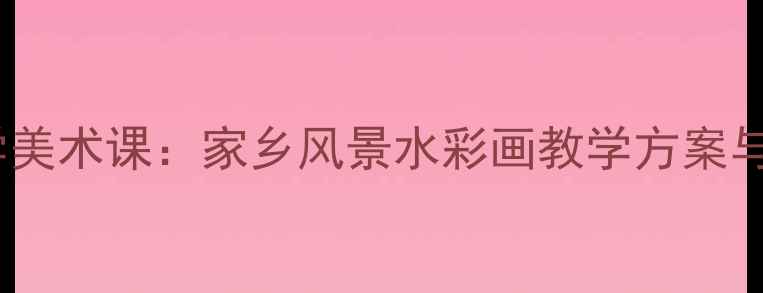 图片 中小学美术课：家乡风景水彩画教学方案与步骤1