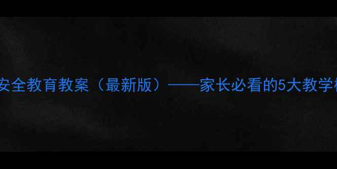 图片 中小学道路交通安全教育教案（最新版）——家长必看的5大教学模块与实操指南1