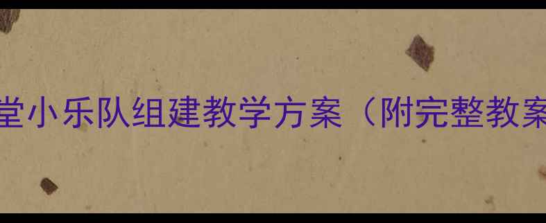 图片 中小学音乐课堂小乐队组建教学方案（附完整教案与训练指南）