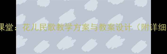 图片 中小学音乐课堂：花儿民歌教学方案与教案设计（附详细教学步骤）1