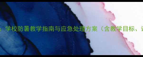 图片 中暑急救健康教案：学校防暑教学指南与应急处理方案（含教学目标、课程设计、案例）2