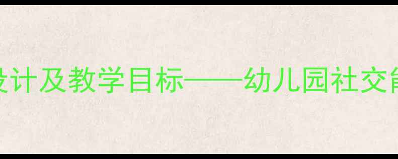 图片 中班GoodAfternoon活动设计及教学目标——幼儿园社交能力与语言表达综合教案2