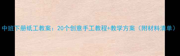 图片 中班下册纸工教案：20个创意手工教程+教学方案（附材料清单）