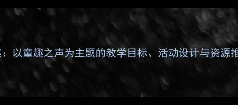 图片 中班下学期音乐教案：以童趣之声为主题的教学目标、活动设计与资源推荐（附详细方案）1