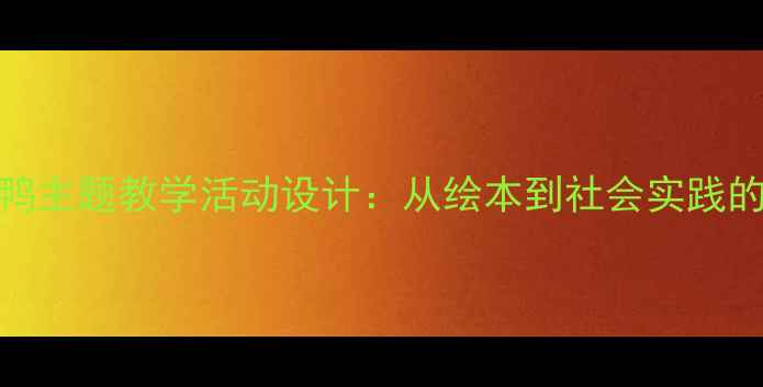 图片 中班丑小鸭主题教学活动设计：从绘本到社会实践的成长课程