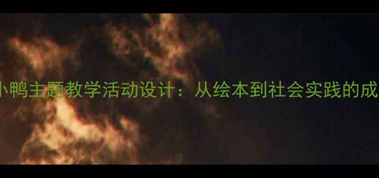 图片 中班丑小鸭主题教学活动设计：从绘本到社会实践的成长课程2