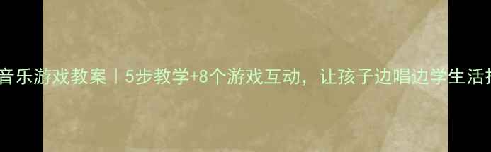 图片 中班买菜音乐游戏教案｜5步教学+8个游戏互动，让孩子边唱边学生活技能🍛🎵1