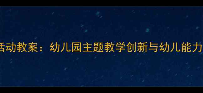 图片 中班优质课活动教案：幼儿园主题教学创新与幼儿能力培养全攻略1