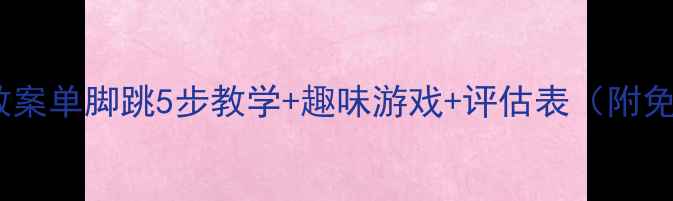 图片 中班体育教案单脚跳5步教学+趣味游戏+评估表（附免费资源）1